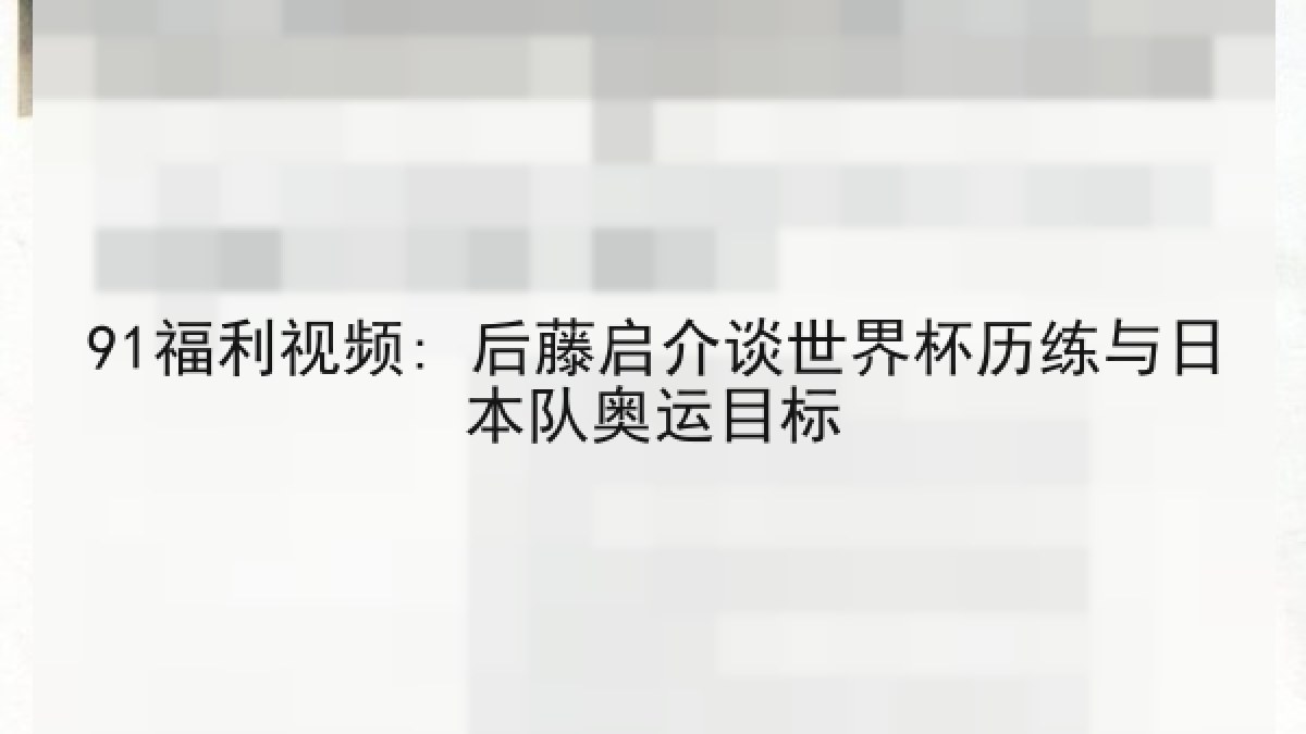 91福利视频: 后藤启介谈世界杯历练与日本队奥运目标