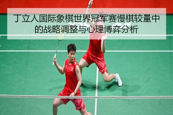 ding-li-ren-guo-ji-xiang-qi-shi-jie-guan-jun-sai-man-qi-jiao-liang-zhong-de-zhan-lve-tiao-zheng-yu-xin-li-bo-yi-fen-xi-2-294.jpg
