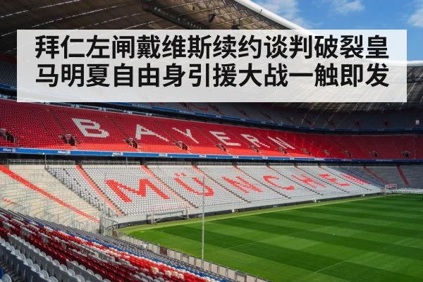 拜仁左闸戴维斯续约谈判破裂皇马明夏自由身引援大战一触即发