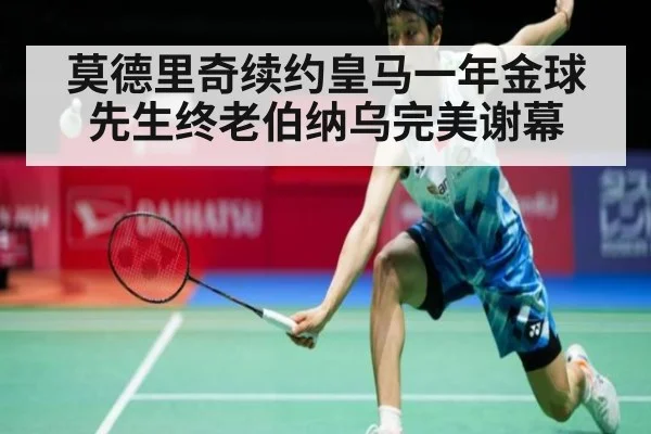 莫德里奇续约皇马一年金球先生终老伯纳乌完美谢幕