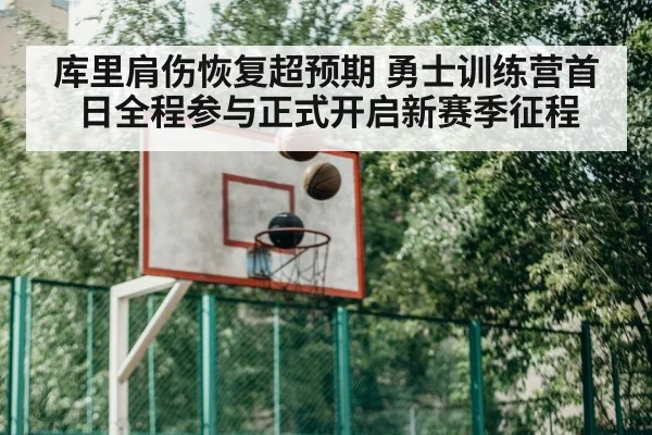 库里肩伤恢复超预期 勇士训练营首日全程参与正式开启新赛季征程